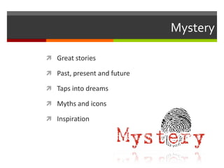 Mystery
 Great stories
 Past, present and future
 Taps into dreams

 Myths and icons
 Inspiration

 