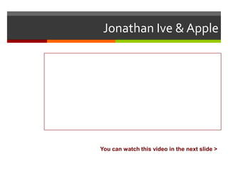 Jonathan Ive & Apple

You can watch this video in the next slide >

 