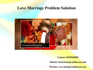 Love Marriage Problem Solution
Contact :9918969858
Mail id: info@babajivashikaran.com
Website: www.babajivashikaran.com
 