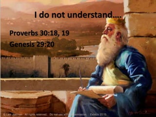 I do not understand….
Proverbs 30:18, 19
Genesis 29:20
2
 