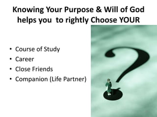 Knowing Your Purpose & Will of God
helps you to rightly Choose YOUR
• Course of Study
• Career
• Close Friends
• Companion...