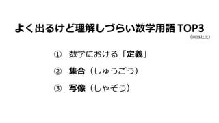 よく出るけど理解しづらい数学用語 TOP3
① 数学における「定義」
② 集合（しゅうごう）
③ 写像（しゃぞう）
（※当社比）
 