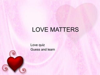 LOVE MATTERS Love quiz Guess and learn 