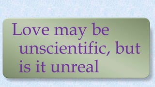 Love may be
unscientific, but
is it unreal
 