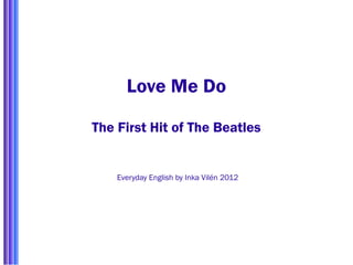 Love Me Do

The First Hit of The Beatles


    Everyday English by Inka Vilén 2012
 