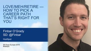 LOVE/MEH/RETIRE —
HOW TO PICK A
CAREER PATH
THAT’S RIGHT FOR
YOU
SD Expo Europe 2019
#sdexpo
Finbar O’Grady
SD: @Finbar
HubSpot
 