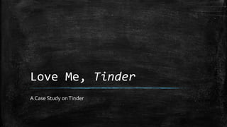 Love Me, Tinder
A Case Study onTinder
 