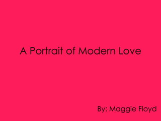 A Portrait of Modern Love By: Maggie Floyd 