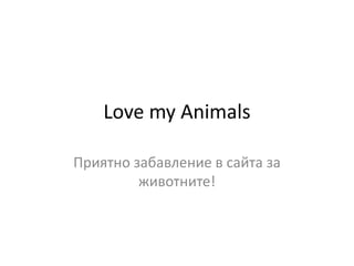 Love my Animals

Приятно забавление в сайта за
         животните!
 