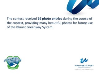 The contest received 69 photo entries during the course of
the contest, providing many beautiful photos for future use
of the Blount Greenway System.
 