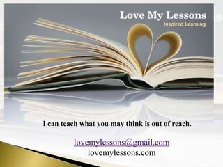 Inspired Learning




I can teach what you may think is out of reach.

         lovemylessons@gmail.com
             lovemylessons.com
 