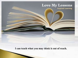I can teach what you may think is out of reach.
Inspired Learning
 
