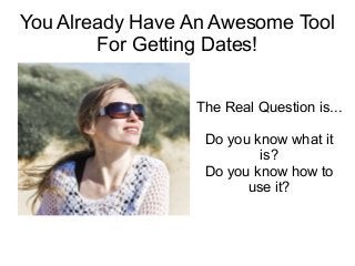 You Already Have An Awesome Tool
For Getting Dates!
The Real Question is...
Do you know what it
is?
Do you know how to
use it?

 
