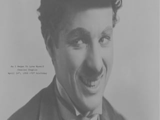 As I Began To Love Myself
Charles Chaplin
April 16th
, 1959 -70th
birthday
 