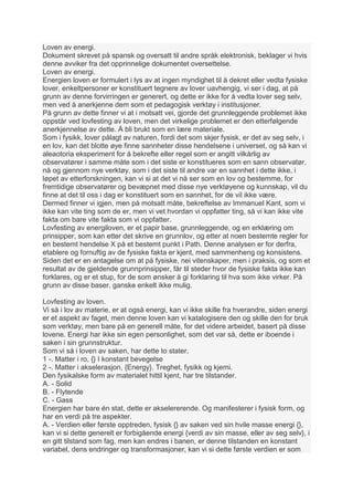 Loven av energi.
Dokument skrevet på spansk og oversatt til andre språk elektronisk, beklager vi hvis
denne avviker fra det opprinnelige dokumentet oversettelse.
Loven av energi.
Energien loven er formulert i lys av at ingen myndighet til å dekret eller vedta fysiske
lover, enkeltpersoner er konstituert tegnere av lover uavhengig, vi ser i dag, at på
grunn av denne forvirringen er generert, og dette er ikke for å vedta lover seg selv,
men ved å anerkjenne dem som et pedagogisk verktøy i institusjoner.
På grunn av dette finner vi at i motsatt vei, gjorde det grunnleggende problemet ikke
oppstår ved lovfesting av loven, men det virkelige problemet er den etterfølgende
anerkjennelse av dette. Å bli brukt som en lære materiale.
Som i fysikk, lover pålagt av naturen, fordi det som skjer fysisk, er det av seg selv, i
en lov, kan det blotte øye finne sannheter disse hendelsene i universet, og så kan vi
aleaotoria eksperiment for å bekrefte eller regel som er angitt vilkårlig av
observatører i samme måte som i det siste er konstitueres som en sann observatør,
nå og gjennom nye verktøy, som i det siste til andre var en sannhet i dette ikke, i
løpet av etterforskningen, kan vi si at det vi nå ser som en lov og bestemme, for
fremtidige observatører og bevæpnet med disse nye verktøyene og kunnskap, vil du
finne at det til oss i dag er konstituert som en sannhet, for de vil ikke være.
Dermed finner vi igjen, men på motsatt måte, bekreftelse av Immanuel Kant, som vi
ikke kan vite ting som de er, men vi vet hvordan vi oppfatter ting, så vi kan ikke vite
fakta om bare vite fakta som vi oppfatter.
Lovfesting av energiloven, er et papir base, grunnleggende, og en erklæring om
prinsipper, som kan etter det skrive en grunnlov, og etter at noen bestemte regler for
en bestemt hendelse X på et bestemt punkt i Path. Denne analysen er for derfra,
etablere og fornuftig av de fysiske fakta er kjent, med sammenheng og konsistens.
Siden det er en antagelse om at på fysiske, nei vitenskaper, men i praksis, og som et
resultat av de gjeldende grunnprinsipper, får til steder hvor de fysiske fakta ikke kan
forklares, og er et stup, for de som ønsker å gi forklaring til hva som ikke virker. På
grunn av disse baser, ganske enkelt ikke mulig.

Lovfesting av loven.
Vi så i lov av materie, er at også energi, kan vi ikke skille fra hverandre, siden energi
er et aspekt av faget, men denne loven kan vi katalogisere den og skille den for bruk
som verktøy, men bare på en generell måte, for det videre arbeidet, basert på disse
lovene. Energi har ikke sin egen personlighet, som det var så, dette er iboende i
saken i sin grunnstruktur.
Som vi så i loven av saken, har dette to stater,
1 -. Matter i ro, {} I konstant bevegelse
2 -. Matter i akselerasjon, {Energy}. Treghet, fysikk og kjemi.
Den fysikalske form av materialet hittil kjent, har tre tilstander.
A. - Solid
B. - Flytende
C. - Gass
Energien har bare én stat, dette er akselererende. Og manifesterer i fysisk form, og
har en verdi på tre aspekter.
A. - Verdien eller første opptreden, fysisk {} av saken ved sin hvile masse energi {},
kan vi si dette generelt er forbigående energi {verdi av sin masse, eller av seg selv}, i
en gitt tilstand som fag, men kan endres i banen, er denne tilstanden en konstant
variabel, dens endringer og transformasjoner, kan vi si dette første verdien er som
 