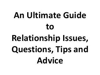 An Ultimate Guide
to
Relationship Issues,
Questions, Tips and
Advice
 