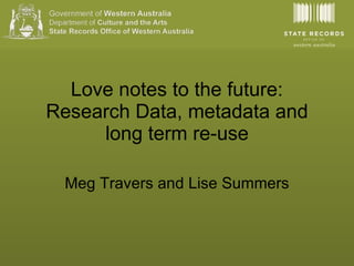 Love notes to the future: Research Data, metadata and long term re-use Meg Travers and Lise Summers 