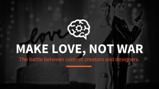 1
MAKE LOVE, NOT WAR
The marriage between content creators and designers.
 