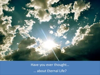 Have you everthought… … about Eternal Life? 
