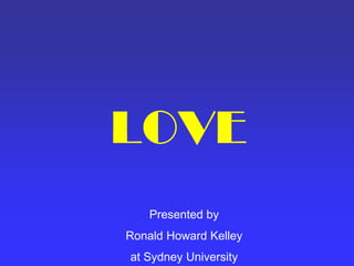 LOVE
    Presented by
Ronald Howard Kelley
at Sydney University
 