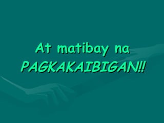 At matibay na  PAGKAKAIBIGAN!! 