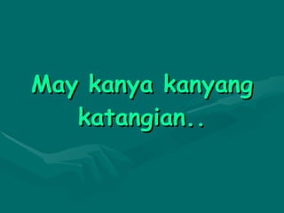 May kanya kanyang katangian.. 