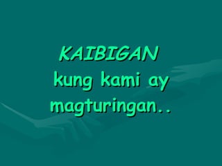 KAIBIGAN  kung kami ay magturingan.. 