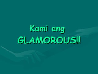 Kami ang  GLAMOROUS!! 
