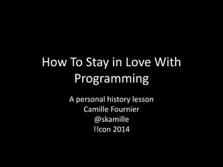 How To Stay in Love With
Programming
A personal history lesson
Camille Fournier
@skamille
!!con 2014
 