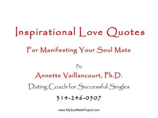 Inspirational   Love Quotes For Manifesting Your Soul Mate By Annette Vaillancourt, Ph.D. Dating Coach for Successful Singles 314-246-0507 