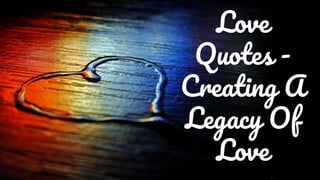 Love
Quotes -
Creating A
Legacy Of
Love
 
