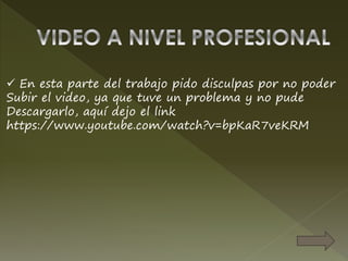  En esta parte del trabajo pido disculpas por no poder
Subir el video, ya que tuve un problema y no pude
Descargarlo, aquí dejo el link
https://www.youtube.com/watch?v=bpKaR7veKRM
 