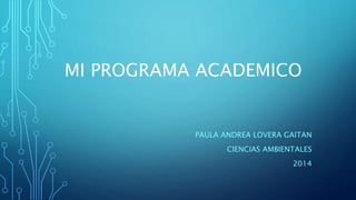 MI PROGRAMA ACADEMICO
PAULA ANDREA LOVERA GAITAN
CIENCIAS AMBIENTALES
2014
 