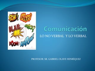 LO NO VERBAL Y LO VERBAL 
PROFESOR: SR. GABRIEL OLAVE HENRÍQUEZ 
 