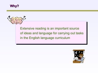 Why? Extensive reading is an important source  of ideas and language for carrying out tasks in the English language curriculum 
