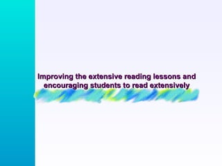 Improving the extensive reading lessons and encouraging students to read extensively 