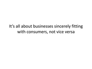 It’s all about businesses sincerely fitting with consumers, not vice versa