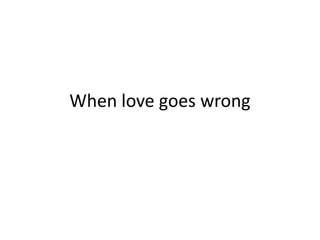 When love goes wrong