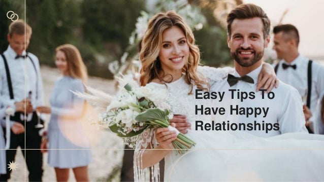 Easy Tips To
Have Happy
Relationships
 