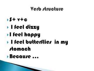  S+  v+c
 I feel dizzy
 I feel happy
 I feel butterflies in my
  stomach
 Because …
 
