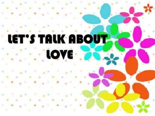 LET’S TALK ABOUT
       LOVE
 