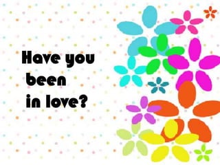 Have you
been
in love?
 