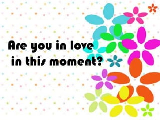 Are you in love
in this moment?
 