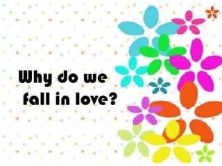 Why do we
fall in love?
 