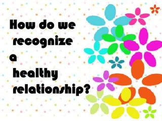 How do we
recognize
a
healthy
relationship?
 
