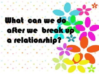 What can we do
after we break up
a relationship?
 