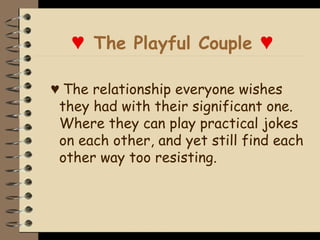 ♥ The Playful Couple ♥

♥ The relationship everyone wishes
 they had with their significant one.
 Where they can play practical jokes
 on each other, and yet still find each
 other way too resisting.
 