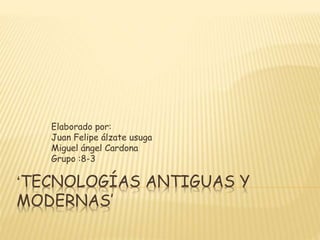 ‘TECNOLOGÍAS ANTIGUAS Y
MODERNAS’
Elaborado por:
Juan Felipe álzate usuga
Miguel ángel Cardona
Grupo :8-3
 