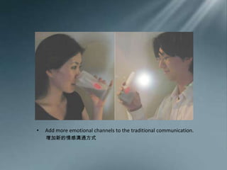 Add more emotional channels to the traditional communication.增加新的情感溝通方式
