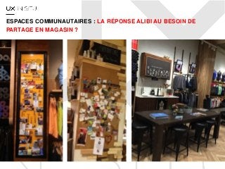 ESPACES COMMUNAUTAIRES : LA RÉPONSE ALIBI AU BESOIN DE
PARTAGE EN MAGASIN ?
 